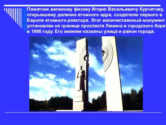 Памятник великому физику Игорю Васильевичу Курчатову, открывшему деление атомного ядра, создателю первого