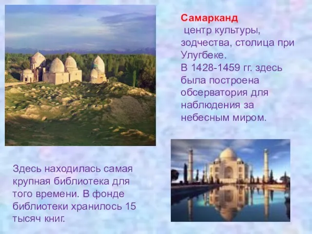 Самарканд центр культуры, зодчества, столица при Улугбеке. В 1428-1459 гг. здесь была