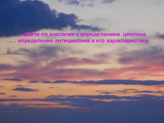 -Дайте по аналогии с определением циклона определение антициклона и его характеристику. -Дайте