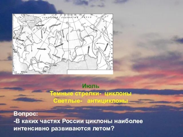 Июль Темные стрелки- циклоны Светлые- антициклоны Июль Темные стрелки- циклоны Светлые- антициклоны