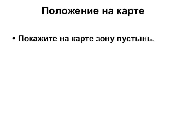 Положение на карте Покажите на карте зону пустынь.