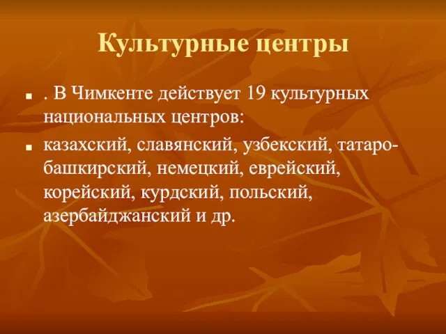 Культурные центры . В Чимкенте действует 19 культурных национальных центров: казахский, славянский,