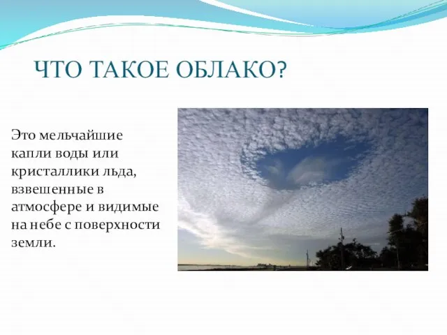 ЧТО ТАКОЕ ОБЛАКО? Это мельчайшие капли воды или кристаллики льда, взвешенные в