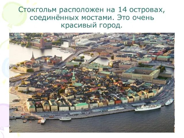 Стокгольм расположен на 14 островах, соединённых мостами. Это очень красивый город.