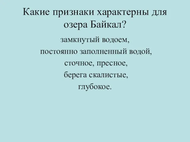 Какие признаки характерны для озера Байкал? замкнутый водоем, постоянно заполненный водой, сточное, пресное, берега скалистые, глубокое.