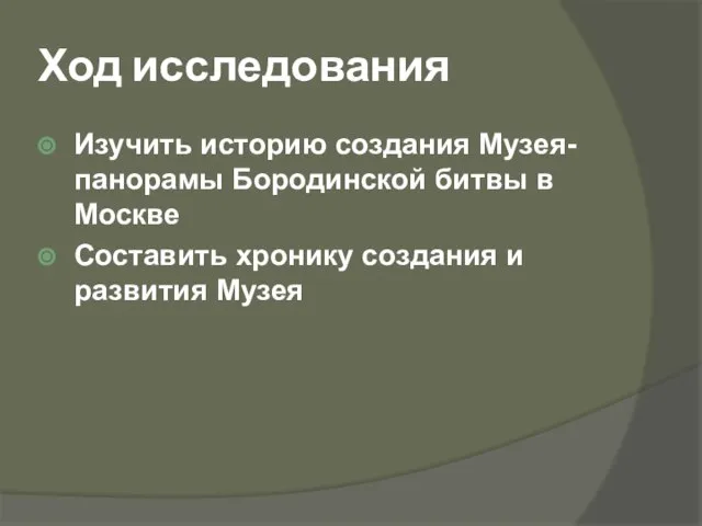 Ход исследования Изучить историю создания Музея-панорамы Бородинской битвы в Москве Составить хронику создания и развития Музея