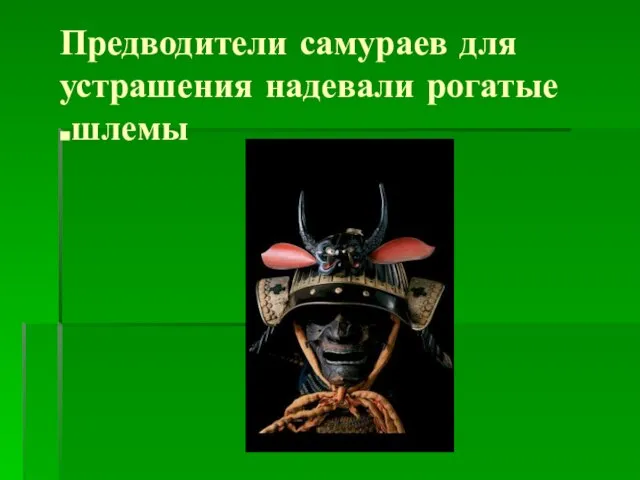 Предводители самураев для устрашения надевали рогатые шлемы.