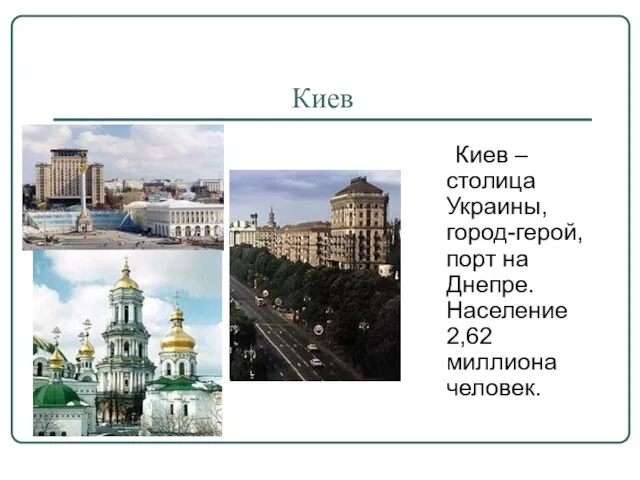 Киев Киев – столица Украины, город-герой, порт на Днепре. Население 2,62 миллиона человек.