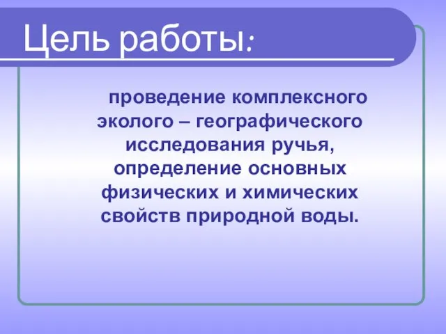 Цель работы: проведение комплексного эколого – географического исследования ручья, определение основных физических