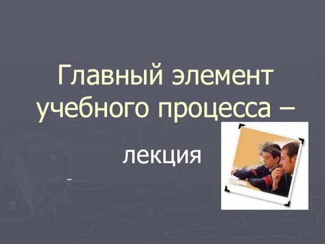 Главный элемент учебного процесса – лекция