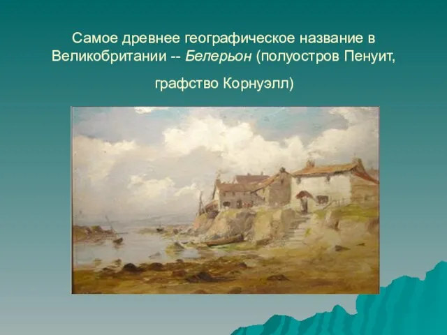 Самое древнее географическое название в Великобритании -- Белерьон (полуостров Пенуит, графство Корнуэлл)