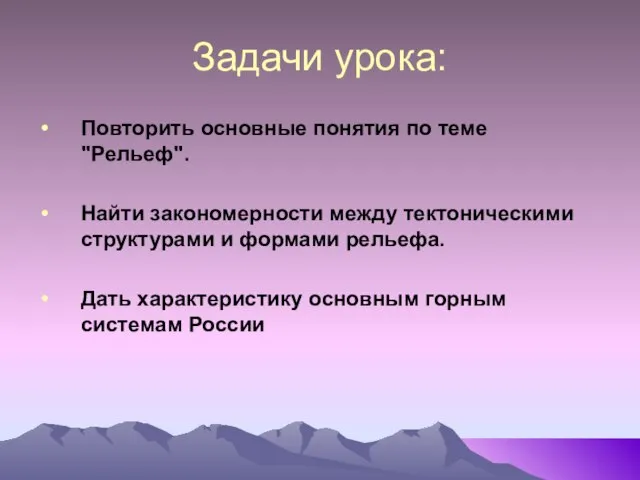 Задачи урока: Повторить основные понятия по теме "Рельеф". Найти закономерности между тектоническими