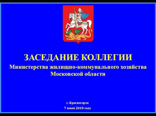 ЗАСЕДАНИЕ КОЛЛЕГИИ Министерства жилищно-коммунального хозяйства Московской области г. Красногорск 7 июля 2010 года