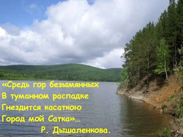 «Средь гор безымянных В туманном распадке Гнездится касаткою Город мой Сатка»… Р. Дышаленкова.