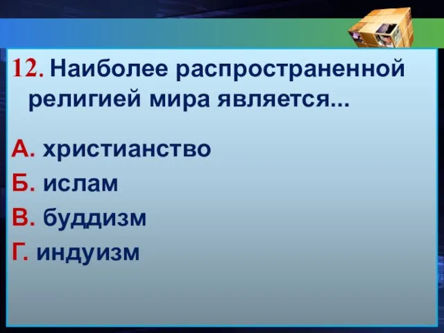 12. Наиболее распространенной религией мира является... А. христианство Б. ислам В. буддизм Г. индуизм