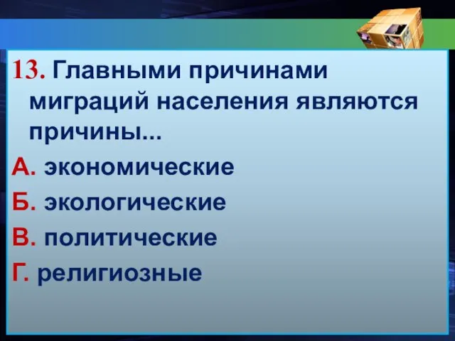 13. Главными причинами миграций населения являются причины... А. экономические Б. экологические В. политические Г. религиозные