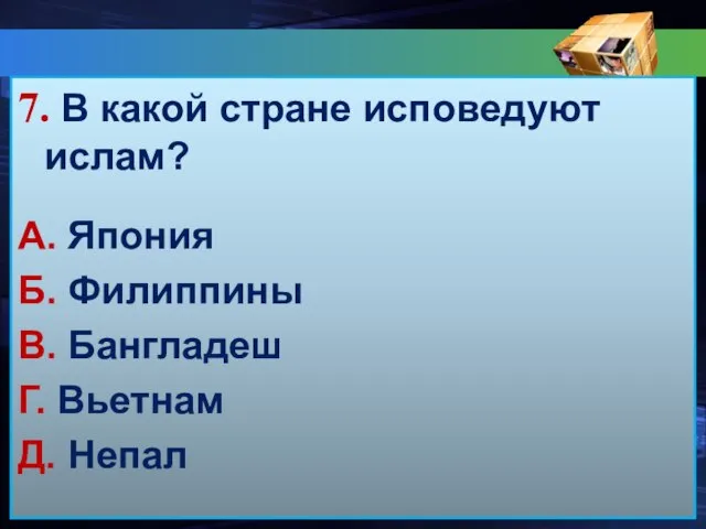 7. В какой стране исповедуют ислам? А. Япония Б. Филиппины В. Бангладеш Г. Вьетнам Д. Непал