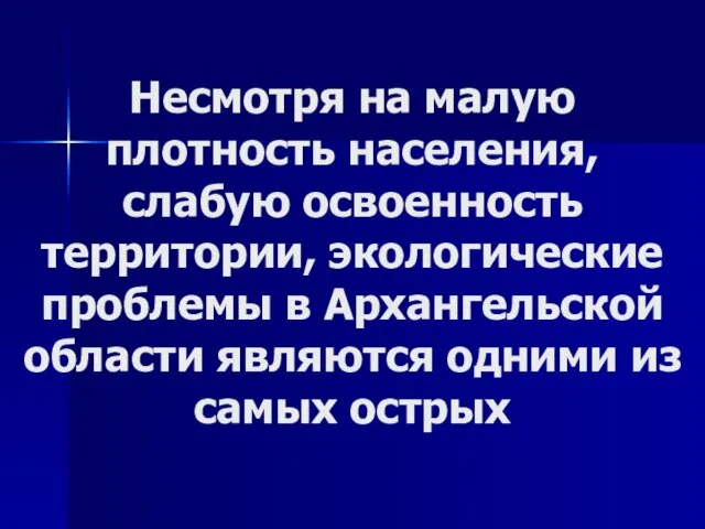 Несмотря на малую плотность населения, слабую освоенность территории, экологические проблемы в Архангельской