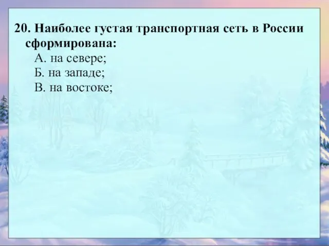 20. Наиболее густая транспортная сеть в России сформирована: А. на севере; Б.