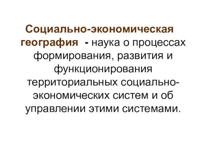 Социально-экономическая география - наука о процессах формирования, развития и функционирования территориальных социально-экономических