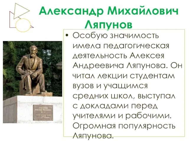 Александр Михайлович Ляпунов Особую значимость имела педагогическая деятельность Алексея Андреевича Ляпунова. Он