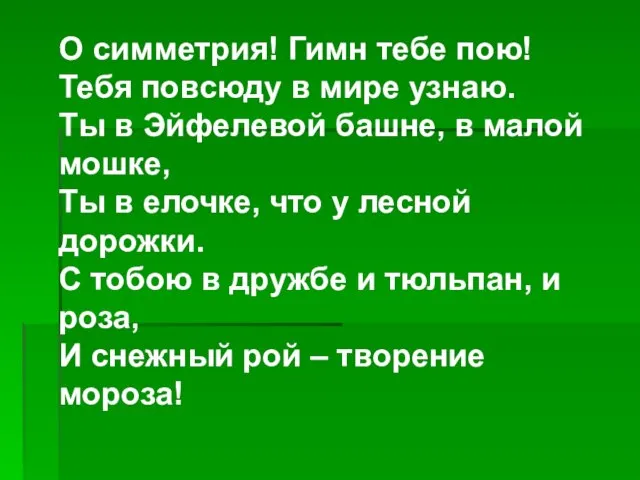 О симметрия! Гимн тебе пою! Тебя повсюду в мире узнаю. Ты в