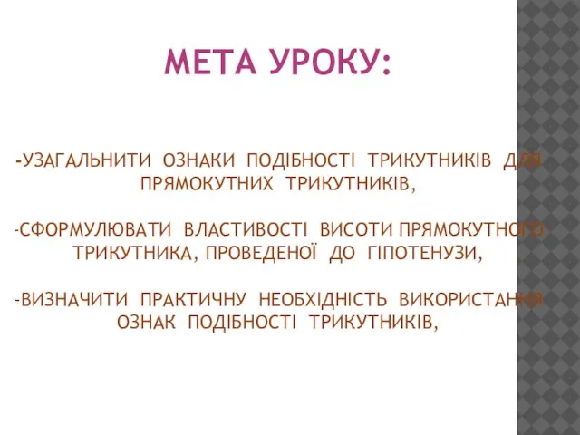 Мета уроку: -узагальнити ознаки подібності трикутників для прямокутних трикутників, -сформулювати властивості висоти