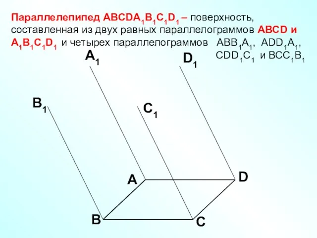 Параллелепипед АВСDA1B1C1D1 – поверхность, составленная из двух равных параллелограммов АВСD и A1B1C1D1