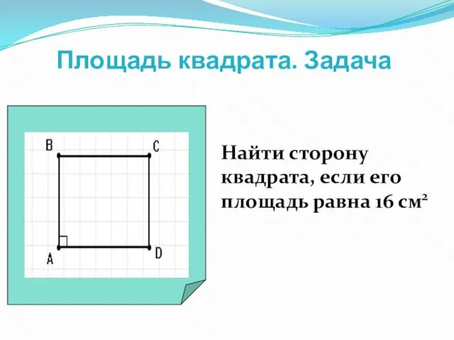 Площадь квадрата. Задача Найти сторону квадрата, если его площадь равна 16 см2