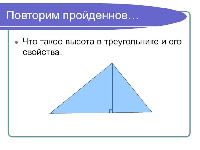 Повторим пройденное… Что такое высота в треугольнике и его свойства.