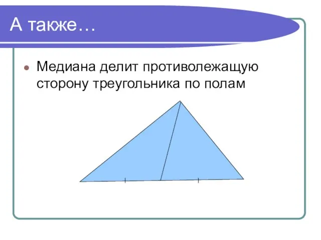 А также… Медиана делит противолежащую сторону треугольника по полам