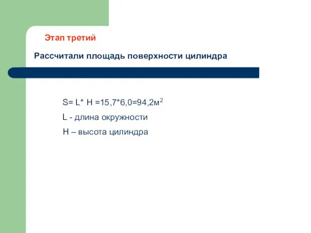 Рассчитали площадь поверхности цилиндра Этап третий S= L* H =15,7*6,0=94,2м2 L -