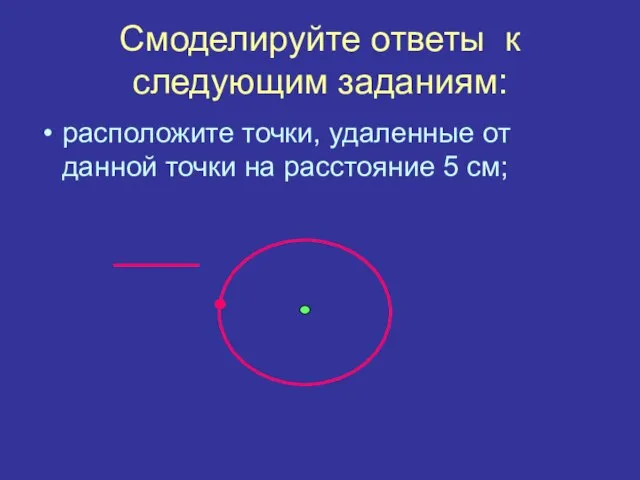 Смоделируйте ответы к следующим заданиям: расположите точки, удаленные от данной точки на расстояние 5 см;