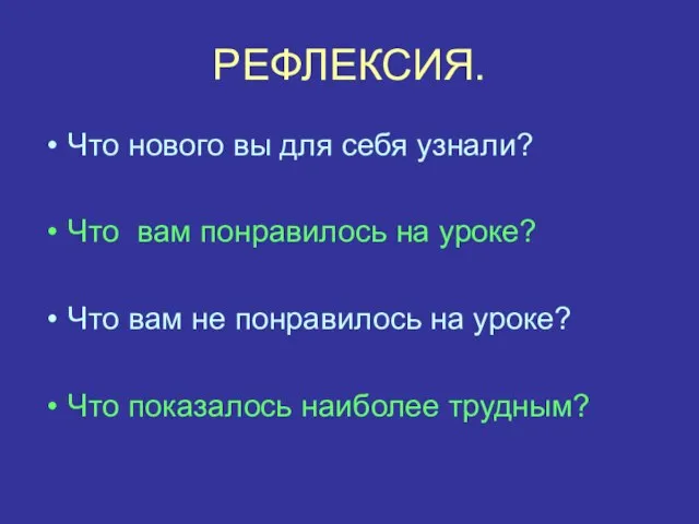 РЕФЛЕКСИЯ. Что нового вы для себя узнали? Что вам понравилось на уроке?