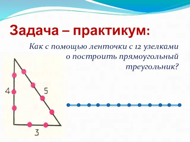 Задача – практикум: Как с помощью ленточки с 12 узелками можно построить прямоугольный треугольник?