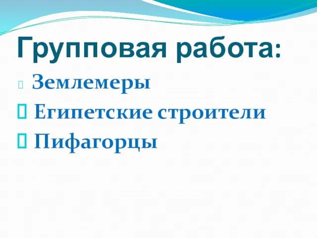 Групповая работа: Землемеры Египетские строители Пифагорцы