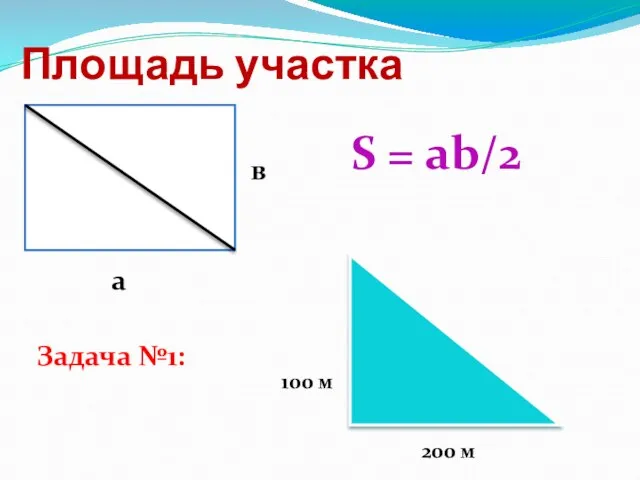 Площадь участка а в S = ab/2 Задача №1: 100 м 200 м