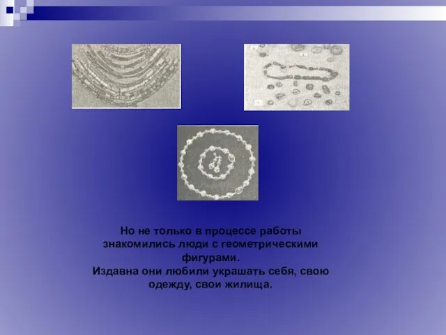 Но не только в процессе работы знакомились люди с геометрическими фигурами. Издавна