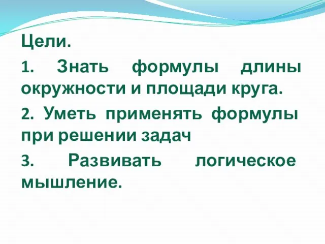 Цели. 1. Знать формулы длины окружности и площади круга. 2. Уметь применять