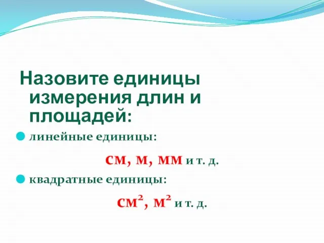 Назовите единицы измерения длин и площадей: линейные единицы: см, м, мм и