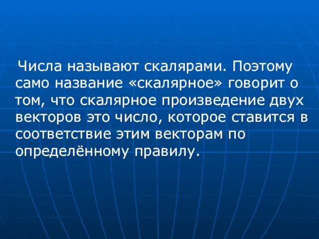 Числа называют скалярами. Поэтому само название «скалярное» говорит о том, что скалярное