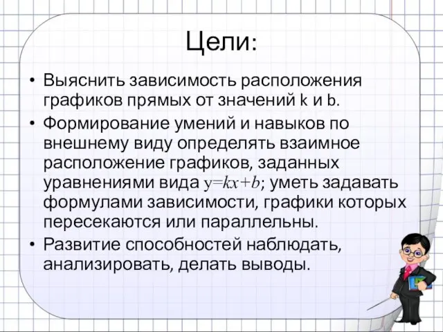 Цели: Выяснить зависимость расположения графиков прямых от значений k и b. Формирование