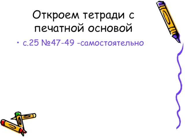 Откроем тетради с печатной основой с.25 №47-49 -самостоятельно