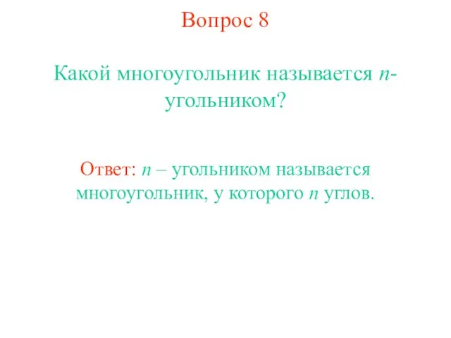 Вопрос 8 Какой многоугольник называется n-угольником? Ответ: n – угольником называется многоугольник, у которого n углов.