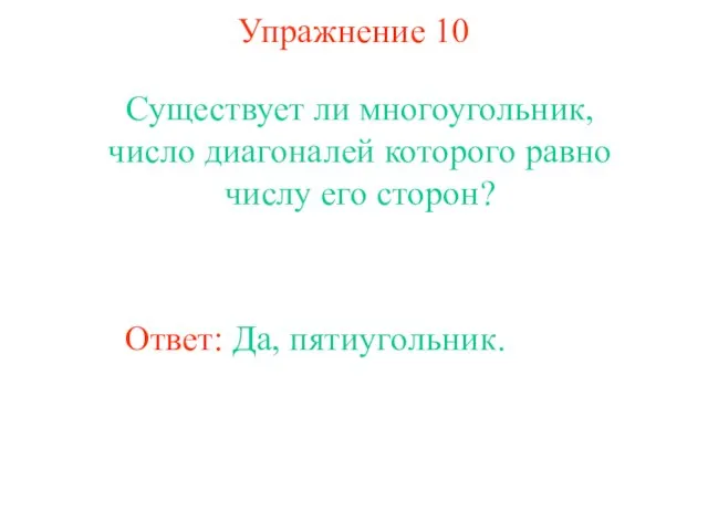 Упражнение 10 Существует ли многоугольник, число диагоналей которого равно числу его сторон? Ответ: Да, пятиугольник.