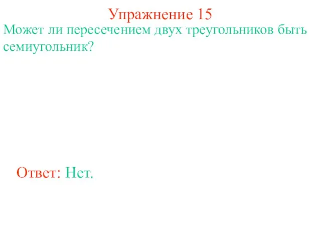 Упражнение 15 Может ли пересечением двух треугольников быть семиугольник? Ответ: Нет.