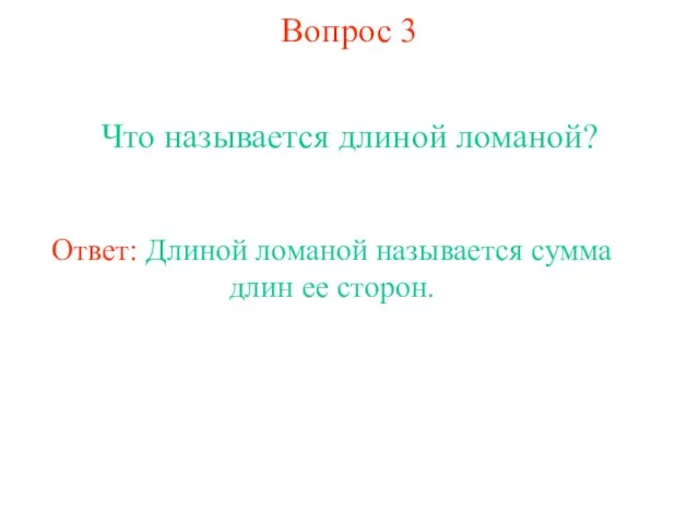 Вопрос 3 Что называется длиной ломаной? Ответ: Длиной ломаной называется сумма длин ее сторон.