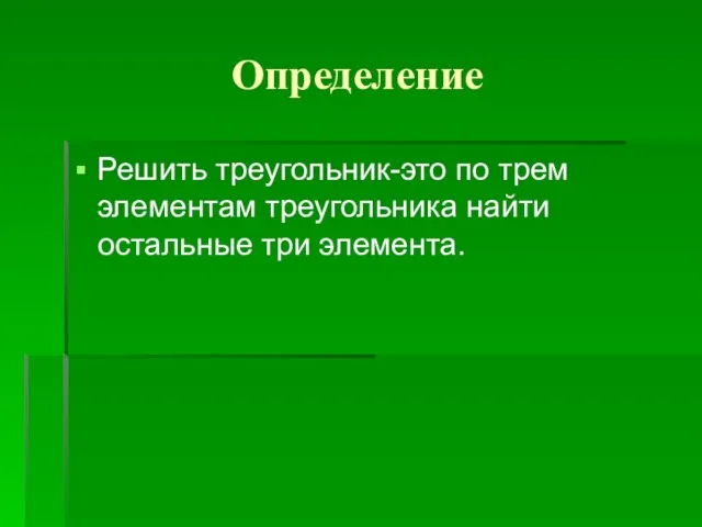 Определение Решить треугольник-это по трем элементам треугольника найти остальные три элемента.