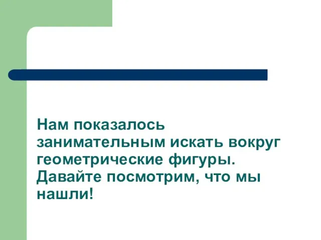 Нам показалось занимательным искать вокруг геометрические фигуры. Давайте посмотрим, что мы нашли!