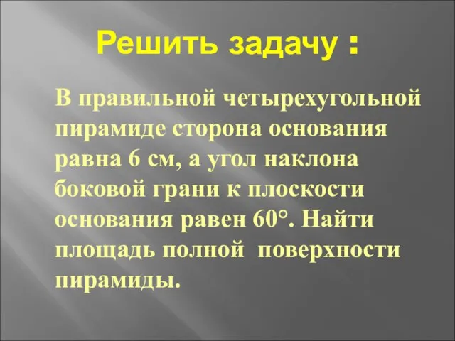 Решить задачу : В правильной четырехугольной пирамиде сторона основания равна 6 см,